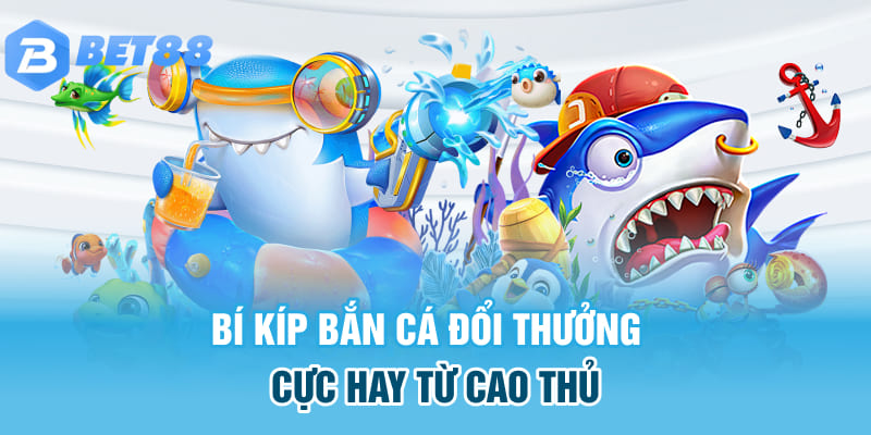 Bí kíp bắn cá đổi thưởng cực hay từ cao thủ