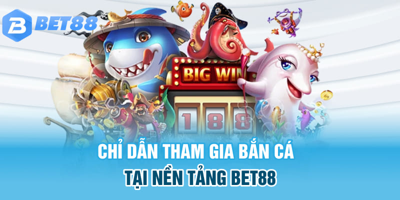 Chỉ dẫn tham gia bắn cá tại nền tảng BET88