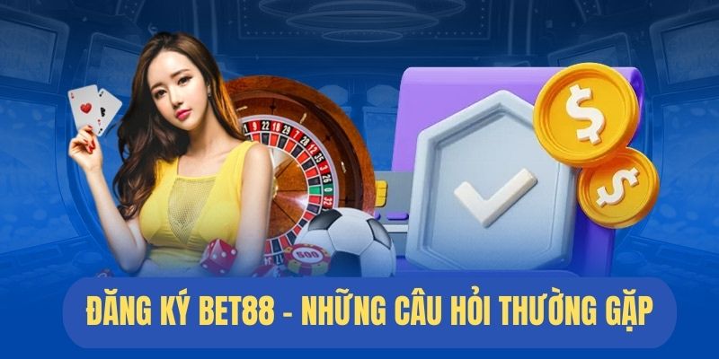 FAQ các vấn đề liên quan về đăng ký bet88